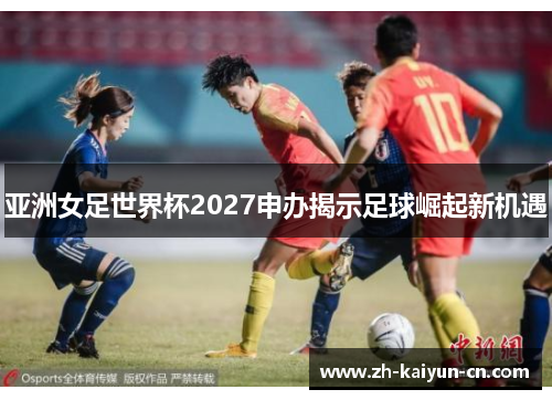 亚洲女足世界杯2027申办揭示足球崛起新机遇