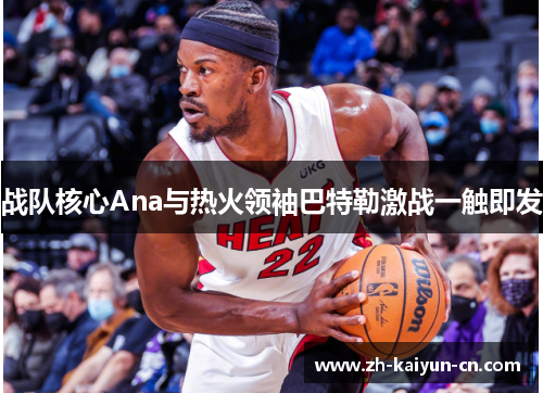 战队核心Ana与热火领袖巴特勒激战一触即发 战队核心Ana与热火领袖巴特勒激战一触即发