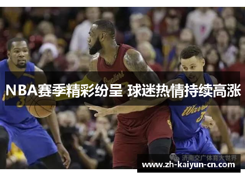 NBA赛季精彩纷呈 球迷热情持续高涨 NBA赛季精彩纷呈 球迷热情持续高涨