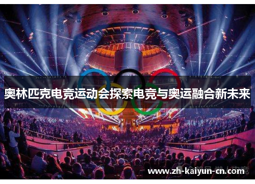奥林匹克电竞运动会探索电竞与奥运融合新未来