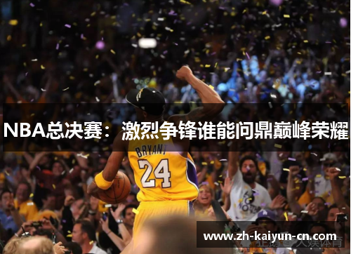 NBA总决赛：激烈争锋谁能问鼎巅峰荣耀