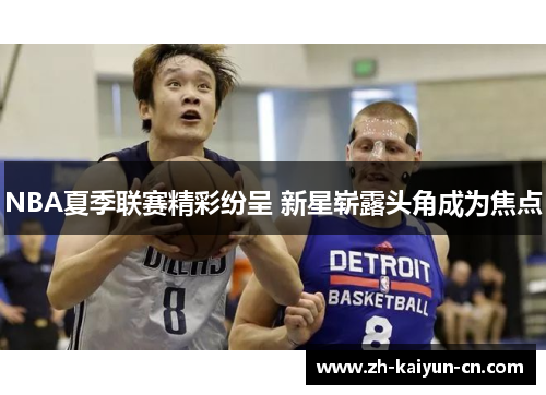 NBA夏季联赛精彩纷呈 新星崭露头角成为焦点 NBA夏季联赛精彩纷呈 新星崭露头角成为焦点