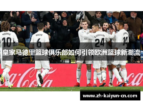 皇家马德里篮球俱乐部如何引领欧洲篮球新潮流
