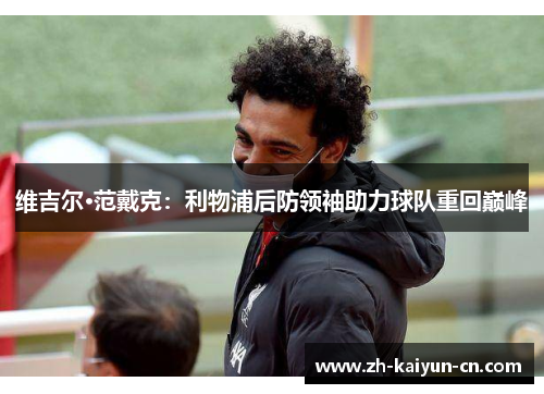 维吉尔·范戴克：利物浦后防领袖助力球队重回巅峰