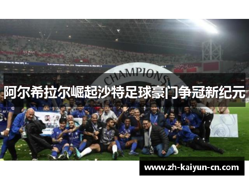 阿尔希拉尔崛起沙特足球豪门争冠新纪元 阿尔希拉尔崛起沙特足球豪门争冠新纪元