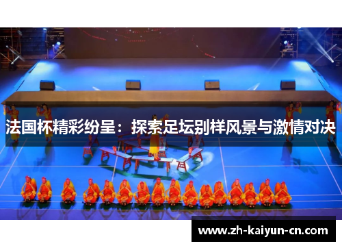 法国杯精彩纷呈:探索足坛别样风景与激情对决 法国杯精彩纷呈:探索足坛别样风景与激情对决