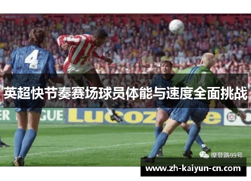 英超快节奏赛场球员体能与速度全面挑战 英超快节奏赛场球员体能与速度全面挑战