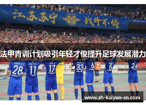 法甲青训计划吸引年轻才俊提升足球发展潜力