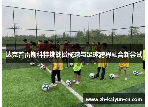 达克普雷斯科特挑战橄榄球与足球跨界融合新尝试 达克普雷斯科特挑战橄榄球与足球跨界融合新尝试