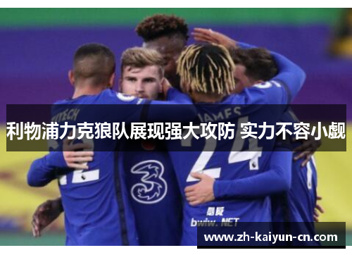 利物浦力克狼队展现强大攻防 实力不容小觑 利物浦力克狼队展现强大攻防 实力不容小觑
