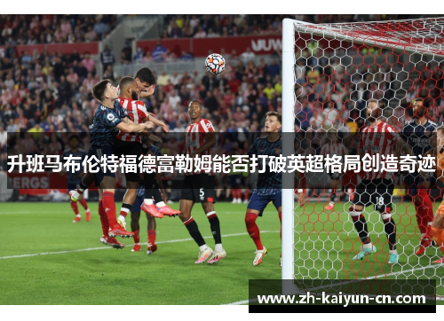 升班马布伦特福德富勒姆能否打破英超格局创造奇迹