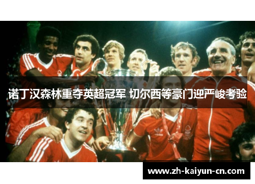 诺丁汉森林重夺英超冠军 切尔西等豪门迎严峻考验 诺丁汉森林重夺英超冠军 切尔西等豪门迎严峻考验