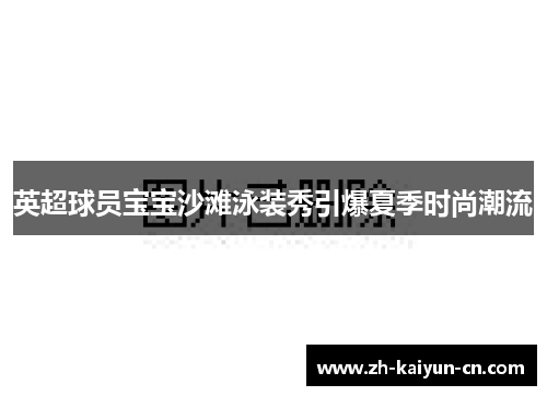 英超球员宝宝沙滩泳装秀引爆夏季时尚潮流 英超球员宝宝沙滩泳装秀引爆夏季时尚潮流