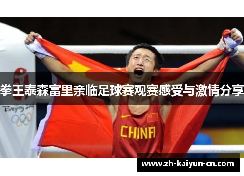 拳王泰森富里亲临足球赛观赛感受与激情分享 拳王泰森富里亲临足球赛观赛感受与激情分享