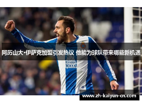 阿历山大·伊萨克加盟引发热议 他能为球队带来哪些新机遇