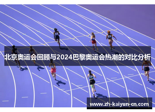 北京奥运会回顾与2024巴黎奥运会热潮的对比分析 北京奥运会回顾与2024巴黎奥运会热潮的对比分析