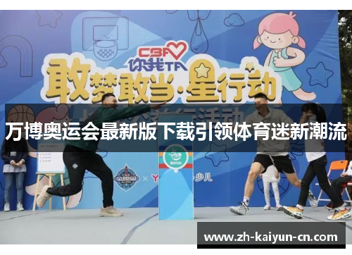 万博奥运会最新版下载引领体育迷新潮流 万博奥运会最新版下载引领体育迷新潮流