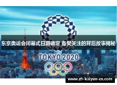 东京奥运会闭幕式日期确定 备受关注的背后故事揭秘