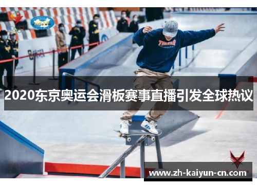 2020东京奥运会滑板赛事直播引发全球热议