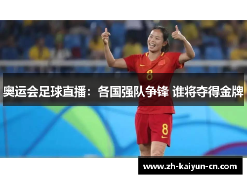 奥运会足球直播:各国强队争锋 谁将夺得金牌 奥运会足球直播:各国强队争锋 谁将夺得金牌
